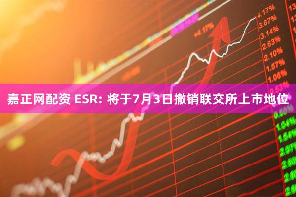 嘉正网配资 ESR: 将于7月3日撤销联交所上市地位