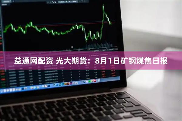 益通网配资 光大期货：8月1日矿钢煤焦日报