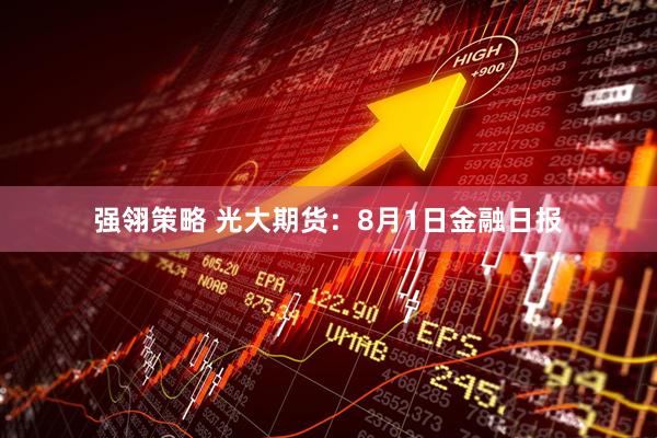 强翎策略 光大期货：8月1日金融日报