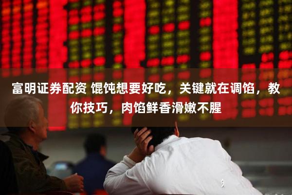 富明证券配资 馄饨想要好吃，关键就在调馅，教你技巧，肉馅鲜香滑嫩不腥