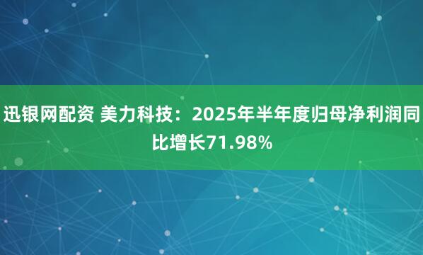 迅银网配资 美力科技：2025年半年度归母净利润同比增长71.98%