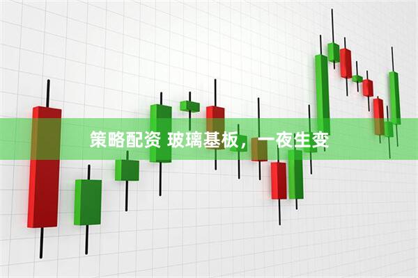 策略配资 玻璃基板，一夜生变