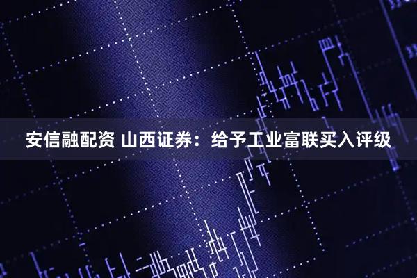 安信融配资 山西证券：给予工业富联买入评级