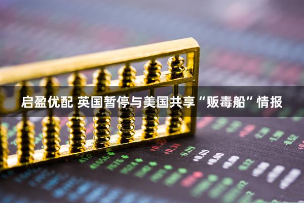 启盈优配 英国暂停与美国共享“贩毒船”情报